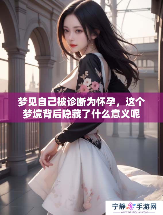 梦见自己被诊断为怀孕，这个梦境背后隐藏了什么意义呢