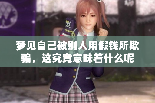 梦见自己被别人用假钱所欺骗，这究竟意味着什么呢