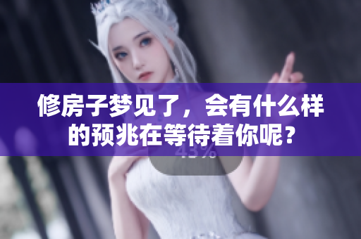 修房子梦见了，会有什么样的预兆在等待着你呢？