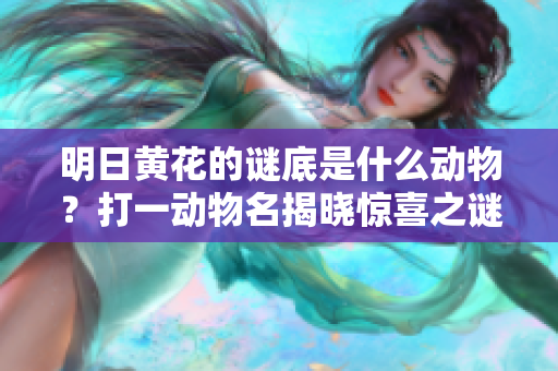 明日黄花的谜底是什么动物？打一动物名揭晓惊喜之谜！