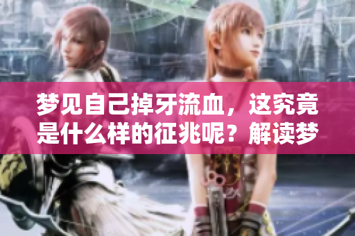 梦见自己掉牙流血，这究竟是什么样的征兆呢？解读梦境中的含义与象征。