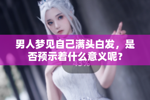 男人梦见自己满头白发，是否预示着什么意义呢？