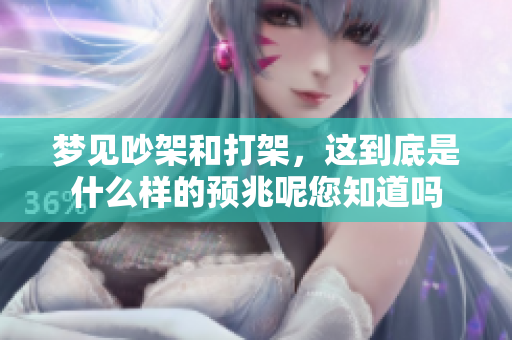 梦见吵架和打架，这到底是什么样的预兆呢您知道吗