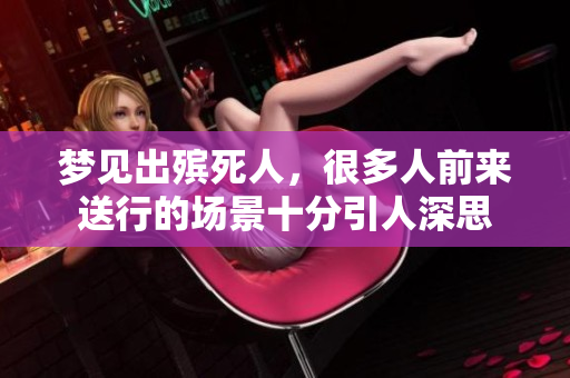 梦见出殡死人，很多人前来送行的场景十分引人深思