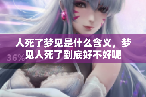 人死了梦见是什么含义，梦见人死了到底好不好呢