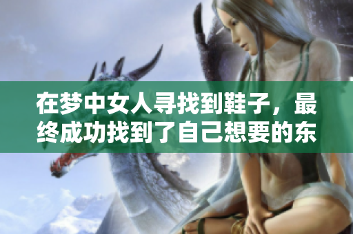 在梦中女人寻找到鞋子，最终成功找到了自己想要的东西