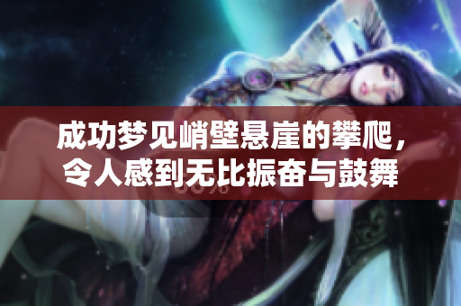 成功梦见峭壁悬崖的攀爬，令人感到无比振奋与鼓舞