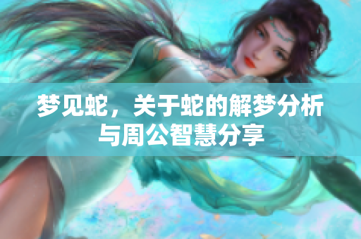 梦见蛇，关于蛇的解梦分析与周公智慧分享