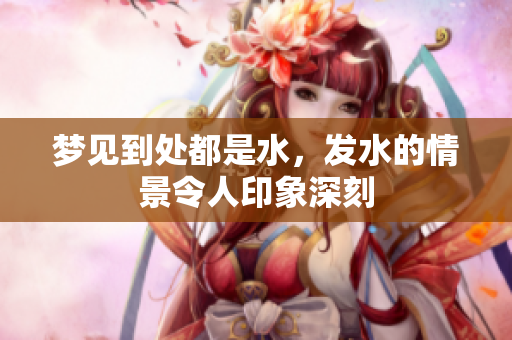 梦见到处都是水，发水的情景令人印象深刻