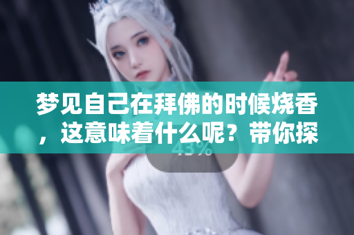 梦见自己在拜佛的时候烧香，这意味着什么呢？带你探索梦境的奥秘与启示。