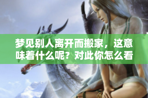 梦见别人离开而搬家，这意味着什么呢？对此你怎么看待这个梦境？