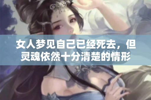 女人梦见自己已经死去，但灵魂依然十分清楚的情形
