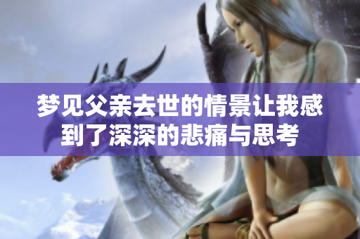 梦见父亲去世的情景让我感到了深深的悲痛与思考