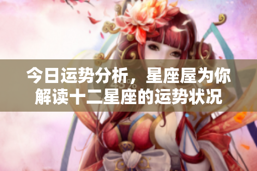 今日运势分析，星座屋为你解读十二星座的运势状况