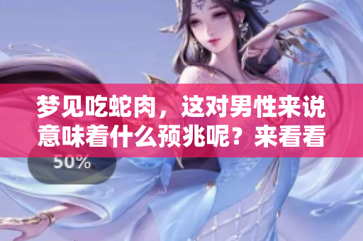梦见吃蛇肉，这对男性来说意味着什么预兆呢？来看看这个梦的解梦吧！
