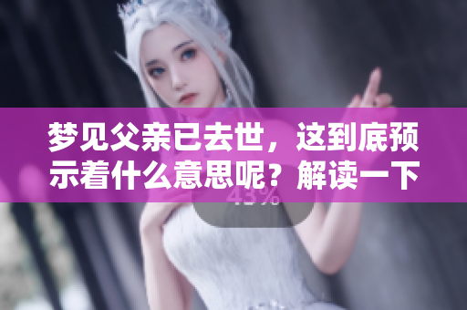 梦见父亲已去世，这到底预示着什么意思呢？解读一下梦境的深层含义。