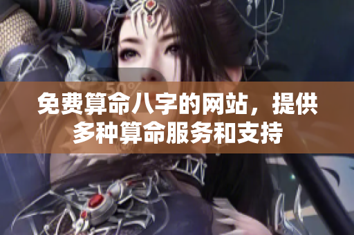 免费算命八字的网站，提供多种算命服务和支持