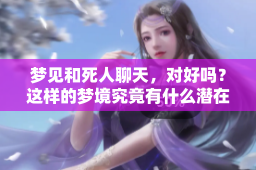 梦见和死人聊天，对好吗？这样的梦境究竟有什么潜在的意义呢