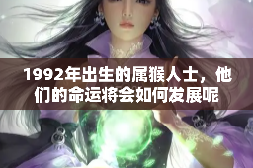 1992年出生的属猴人士，他们的命运将会如何发展呢
