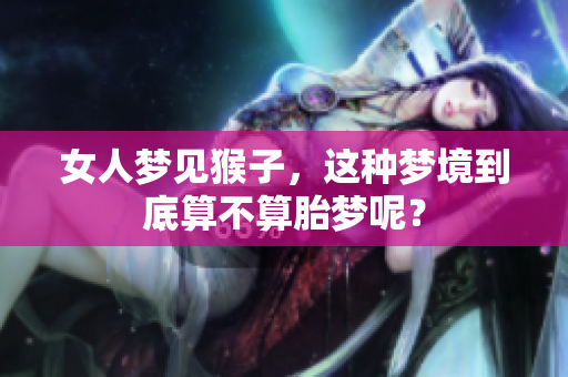 女人梦见猴子，这种梦境到底算不算胎梦呢？