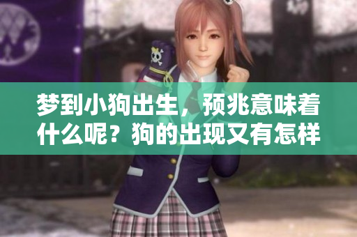 梦到小狗出生，预兆意味着什么呢？狗的出现又有怎样的暗示呢？