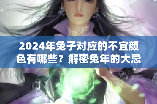 2024年兔子对应的不宜颜色有哪些？解密兔年的大忌色彩！