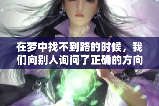 在梦中找不到路的时候，我们向别人询问了正确的方向