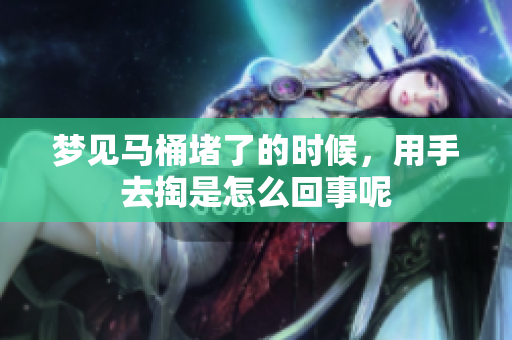 梦见马桶堵了的时候，用手去掏是怎么回事呢