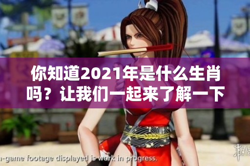 你知道2021年是什么生肖吗？让我们一起来了解一下吧！