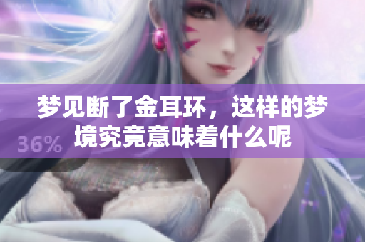 梦见断了金耳环，这样的梦境究竟意味着什么呢