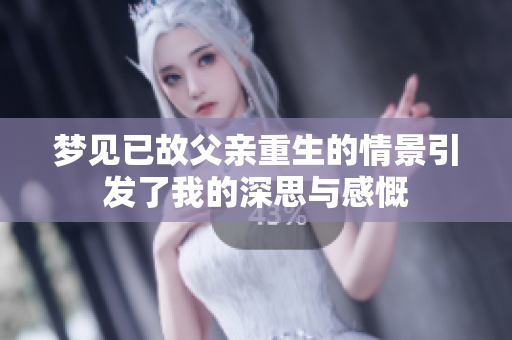 梦见已故父亲重生的情景引发了我的深思与感慨