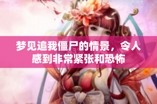 梦见追我僵尸的情景，令人感到非常紧张和恐怖