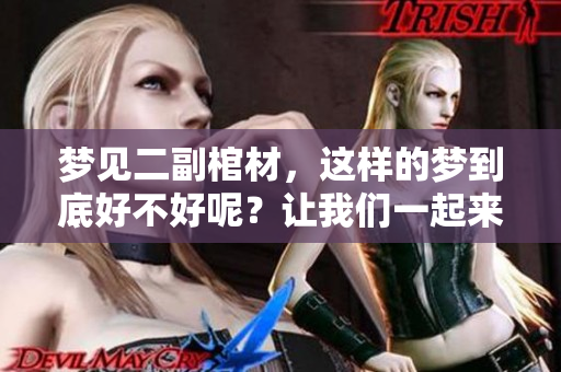 梦见二副棺材，这样的梦到底好不好呢？让我们一起来解析一下。