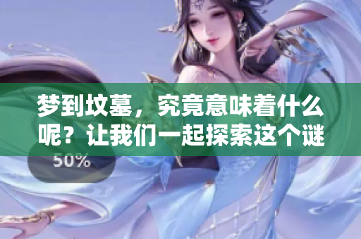 梦到坟墓，究竟意味着什么呢？让我们一起探索这个谜团吧。