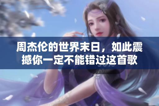 周杰伦的世界末日，如此震撼你一定不能错过这首歌