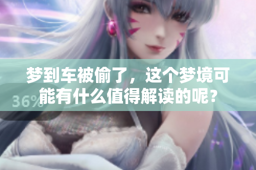 梦到车被偷了，这个梦境可能有什么值得解读的呢？