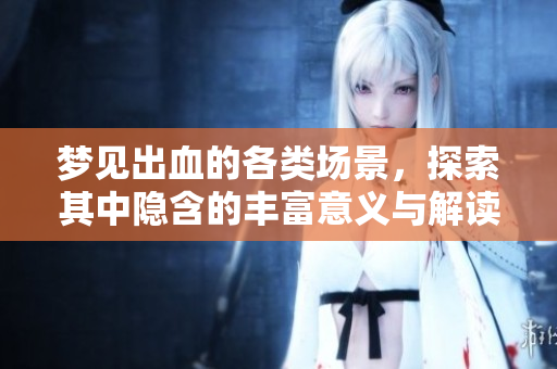 梦见出血的各类场景，探索其中隐含的丰富意义与解读