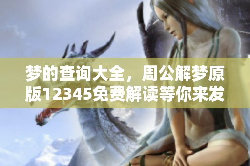 梦的查询大全，周公解梦原版12345免费解读等你来发现