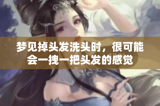 梦见掉头发洗头时，很可能会一拽一把头发的感觉
