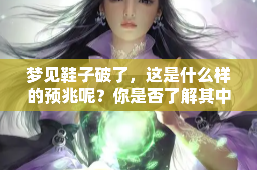 梦见鞋子破了，这是什么样的预兆呢？你是否了解其中的含义？