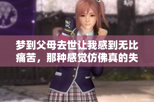 梦到父母去世让我感到无比痛苦，那种感觉仿佛真的失去了他们