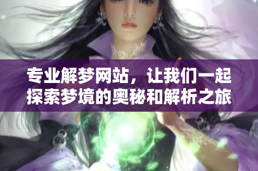 专业解梦网站，让我们一起探索梦境的奥秘和解析之旅