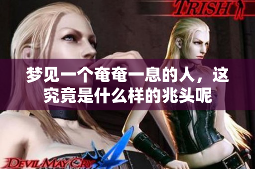 梦见一个奄奄一息的人，这究竟是什么样的兆头呢