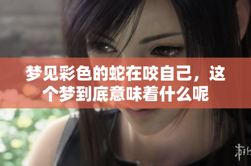 梦见彩色的蛇在咬自己，这个梦到底意味着什么呢