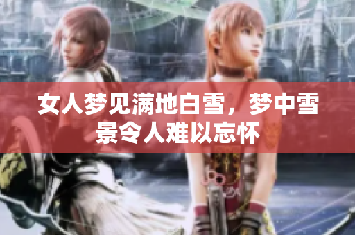 女人梦见满地白雪，梦中雪景令人难以忘怀