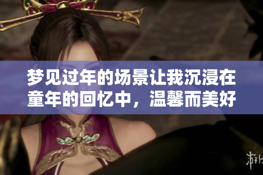 梦见过年的场景让我沉浸在童年的回忆中，温馨而美好如梦。