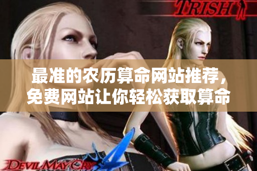 最准的农历算命网站推荐，免费网站让你轻松获取算命服务