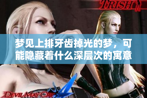 梦见上排牙齿掉光的梦，可能隐藏着什么深层次的寓意呢