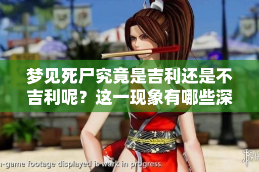 梦见死尸究竟是吉利还是不吉利呢？这一现象有哪些深层含义呢？