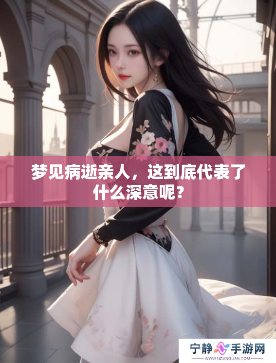 梦见病逝亲人，这到底代表了什么深意呢？